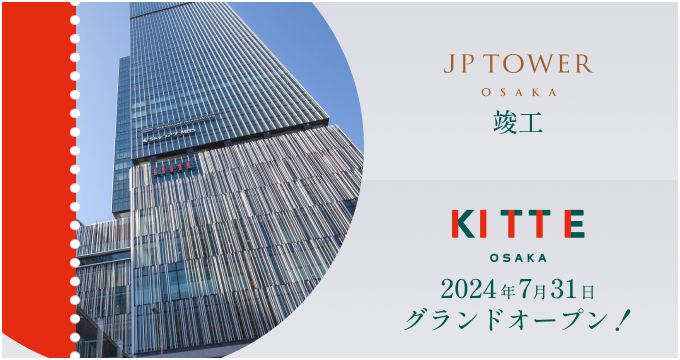 2024.04.03 “JP Tower Osaka “于 2024 年 3 月 12 日竣工/商业设施 “KITTE Osaka “于 2024 年 7 月 31 日盛大开业。